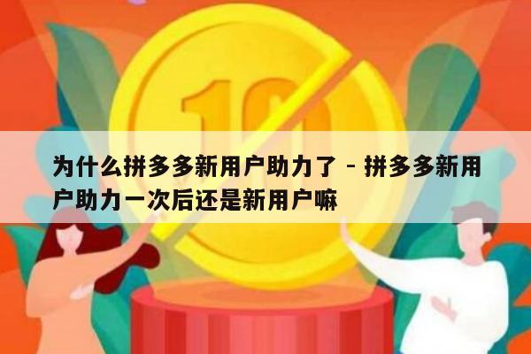 为什么拼多多新用户助力了 - 拼多多新用户助力一次后还是新用户嘛-第1张图片-拼多多助力