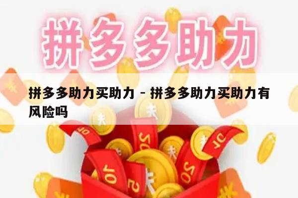 拼多多助力买助力 - 拼多多助力买助力有风险吗-第1张图片-拼多多助力