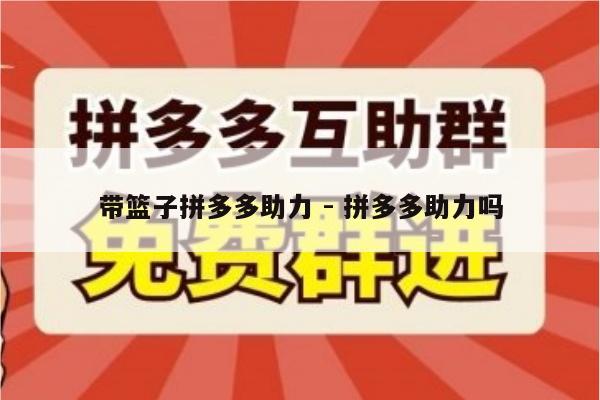 带篮子拼多多助力 - 拼多多助力吗-第1张图片-拼多多助力
