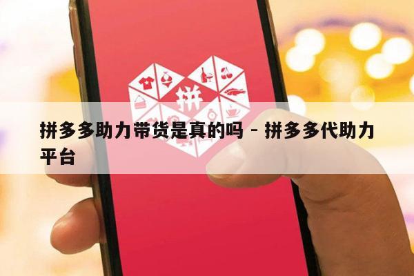 拼多多助力带货是真的吗 - 拼多多代助力平台-第1张图片-拼多多助力